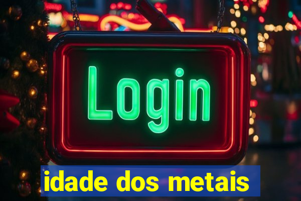 idade dos metais